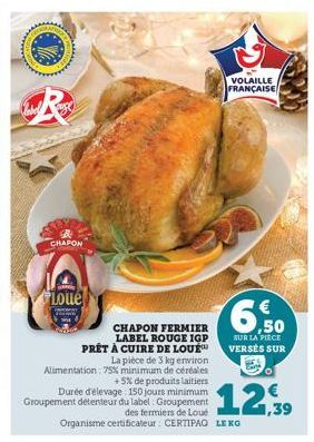 CHAPON  BAN  Loue  CHAPON FERMIER LABEL ROUGE IGP PRÊT À CUIRE DE LOUE  VOLAILLE FRANÇAISE  La pièce de 3 kg environ Alimentation: 75% minimum de céréales +5% de produits laitiers Durée d'élevage 150 