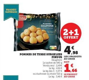 PRODUIT PARTENAIRE  Indus  UNTIVES POMMES DAUPHINE  POMMES DE TERRE SURGELEES  4.98  FINDUS LES 3 PRODUITS Dauphine AU CHOIX  Le sachet de 540 g SOIT Vendu seul: 2,49€  1,66  Le kg 4,61 € Le kg des 3: