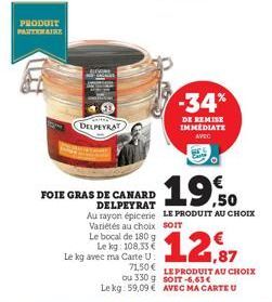 B  PRODUIT  PARTENAIRE  DELPEYRAT  Le bocal de 180 g Le kg: 108,33 € Le kg avec ma Carte U  19,50  FOIE GRAS DE CANARD DELPEYRAT Au rayon épicerie LE PRODUIT AU CHOIX  Variétés au choix  SOIT  -34%  D