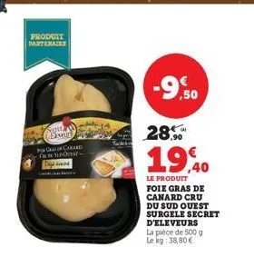 produit partenaire  super elvers cf canard sunocest- dijan  -9,50  28.  19,40  le produit foie gras de canard cru du sud ouest surgele secret d'eleveurs  la pièce de 500 g le kg 38,80€ 