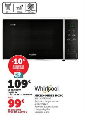 700 W  -10€  DE REMISE IMMEDIATE AVEC  SOIT  99€  LE PRODUIT AVEC MA CARTE U  24.5 cm  109€  LE PRODUIT DONT 3€  Whil  Whirlpool  DECO-PARTICIPATION MICRO-ONDES MONO  Ref: MWP201W  5 niveaux de puissa