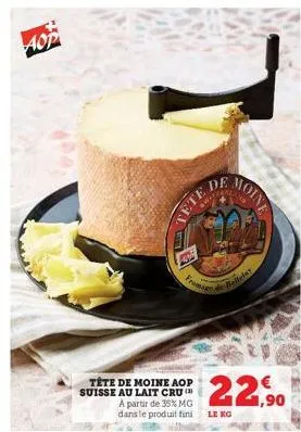 pase  tête de moine aop suisse au lait cru  a partir de 35% mg dans le produit fini  de  tete  fromage de bellela  moine  22,90  le ko 