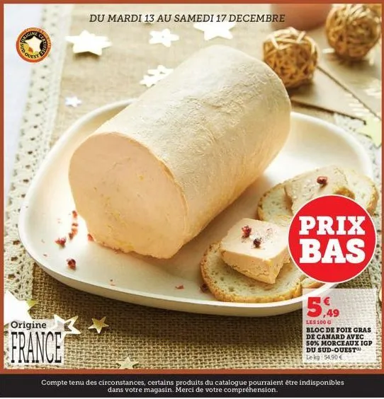 ligine  origine  france  du mardi 13 au samedi 17 decembre  +  prix bas  15,49  les 100 g  bloc de foie gras de canard avec 50% morceaux igp du sud-ouest le kg 54.90€  