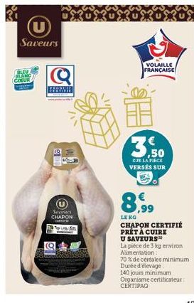 U  Saveurs  BLEV BLANC COEUR  Q  FERMIE  Normes CHAPON nar  P  VOLAILLE FRANÇAISE  € ,50  SUR LA FIECE VERSÉS SUR  8,99  LE KO  CHAPON CERTIFIÉ PRÊT À CUIRE  U SAVEURS  La pièce de 3 kg environ Alimen