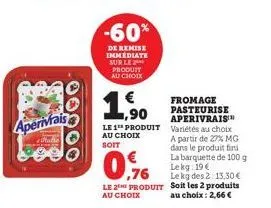 aperivirais  filade  -60%  de remise immediate sur le produtt au choix  €  1.500  ,90  le 1 produit au choix soit  le 2 produit au choix  fromage pasteurise aperivrais variétés au choix a partir de 27