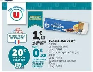 les produits  farine de ble de france  €  20% 0,880  250 g  soit 0,23 € verse sur  produit partenaire  ,11  le produit au choix soit  le produit au choix <carte u deduits  toasts nature.  toasts ronds
