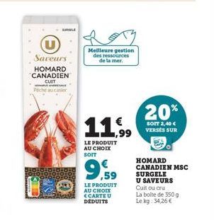 Saveurs  HOMARD CANADIEN  CUIT  Peche au car  SULE  Meilleure gestion des ressources de la mer.  11,99  LE PRODUIT AU CHOIX SOIT  €  9,59  LE PRODUIT AU CHOIX (CARTE U DÉDUITS  20%  SOIT 2,40 € VERSÉS