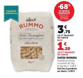 PRODUIT  PARTENAIRE  0  RUMMO  Lenta Lavorazione  DELETE ALLA COTTU  FUSILLI NO 48  lkge  PRO  -68%  DE REMISE IMMEDIATE SUR LE PRODUIT AU CHOIX  3.75  LE 1 PRODUIT AU CHOIX SOIT  1,20 LE2 PRODUIT AU 