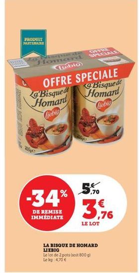 Habill  PRODUIT PARTENAIRE  Wige  lisque de Homard  Liebig  La Bisque de Homard Liebig  -34%  DE REMISE IMMÉDIATE  LA BISQUE DE HOMARD LIEBIG  Le lot de 2 pots (soit 800 g) Le kg 4,70 €  OFFRE SPECIAL