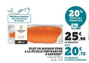 Meilleure gestion des ressources de la mer.  FILET DE SAUMON FUME A LA FICELLE PRETRANCHE U SAVEURS  20%  SOIT 5,18 € VERSÉS SUR  25,90  LE PRODUIT SOIT  L'étui de 700g LE PRODUIT Le kg: 37€ € CARTE U