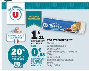 LES PRODUITS  FARINE DE BLE DE FRANCE  €  20% 0,880  250 g  SOIT 0,23 € VERSE SUR  PRODUIT PARTENAIRE  ,11  LE PRODUIT AU CHOIX SOIT  LE PRODUIT AU CHOIX <CARTE U DEDUITS  TOASTS Nature.  TOASTS RONDS