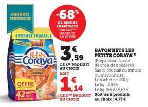 PHODUIT PARTENAIRE  4FORMAT FAMILIAL  42  Petits  Coraya  OFFRE  DECOUVERT  cockta  batonnets  -68%  DE REMISE IMMEDIATE SUR LE 2 PRODUIT AU CHOIX  3,59  BATONNETS LES PETITS CORAYA  (Préparation à ba