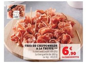 TRIO DE CHIFFONNADE A LA TRUFFE (tuber aestivum vitt 2%) La barquette de 160 g Le kg: 43,13 €  6.90  LA BARQUETTE 