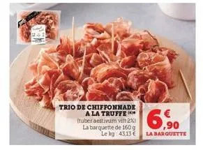 trio de chiffonnade a la truffe (tuber aestivum vitt 2%) la barquette de 160 g le kg: 43,13 €  6.90  la barquette 