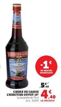 THER THAN  L'HERITIER-GUM  bijos  CASSIS  CREME DE CASSIS L'HERITIER GUYOT 15°  -1€  DE REMISE IMMEDIATE  5.40 €  La bouteille de 70 ct,40  Le L: 6,29 € LE PRODUIT 