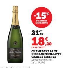 -15%  DE REMISE IMMEDIATE  21  18,0  LE PRODUIT  CHAMPAGNE BRUT NICOLAS FEUILLATTE GRANDE RESERVE La bouteille de 75 cl Le L: 24,27 € 