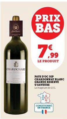 Saveurs  CHARDONNAY  PRIX BAS  79,99  LE PRODUIT  PAYS D'OC IGP CHARDONNAY BLANC  GRANDE RESERVE  U SAVEURS Le magnum de 1,5L  CONDITIONNÉ EN FRANCE 