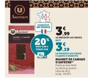 Saveurs  Saveurs  MAGRET CANARD  FABRIQUÉ EN FRANCE  20%  SOIT 0,80 € VERSÉ SUR  3,99  LE PRODUIT AU CHOIX SOIT  3.19  LE PRODUIT AU CHOIX <CARTE U DEDUITS  MAGRET DE CANARD  U SAVEURS  Fumé au bois h