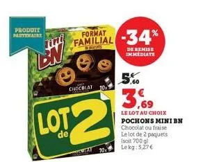 produit partenaire  chocolat  format  familial  lot2  de  tat 10  10%  -34*  de remise immediate  5,60  le lot au choix  pochons mini bn chocolat ou fraise le lot de 2 paquets (soit 700 g) le kg 5,27 