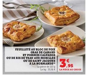 FEUILLETÉ AU BLOC DE FOIE GRAS DE CANARD ET POMMES CALVADOS OU DE RIS DE VEAU AUX MORILLES OU DE SAINT JACQUES  À LA NORMANDE La pièce de 110 g  Le kg: 35,91 €  3,95  LA PIÈCE AU CHOIX 