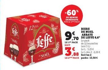 "NOËL  98%  12  Leffe  "NOËL  -60%  DE REMISE IMMEDIATE SUR LE 2 PACK  9,70  €  LE 1 PACK SOIT  (soit 3 L)  Le L: 3,23 €  3,88  Le L des 2:2,26 € Soitles 2  LE 2 PACK packs: 13,58 €  BIERE DE NOEL ABB