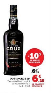 (1887)  PORTO  CRUZ  AGO  -10%  DE REMISE IMMÉDIATE  PORTO CRUZ 18*  Tawny ou blanc ou pink ,25 La bouteille de 75 c LE PRODUIT Le L 833€ AU CHOIX 