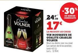 VOLNER  Charles VOLNER  BRUT  Chais VOLNER  -30%  DE REMISE IMMEDIATE  24%  17€  LE PRODUIT AU CHOIX VIN MOUSSEUX DE QUALITE CHARLES VOLNER  Brut ou demi-sec ou rosé Le carton de 6 bouteilles (soit 4,