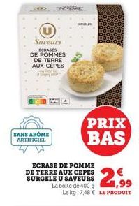 Saveurs  ECRASES DE POMMES DE TERRE AUX CEPES Au  SANS AROME ARTIFICIEL  ECRASE DE POMME DE TERRE AUX CEPES SURGELE U SAVEURS  La boite de 400 g,99  Le kg 748 € LE PRODUIT  PRIX BAS 