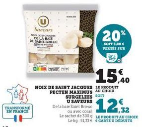 TRANSFORMÉ EN FRANCE  Saveurs  NO-JACQUES  DE LA BAIE DE SAINT-BRIEUC CON FRANCE  (  20%  SOIT 3,08 € VERSÉS SUR  15,40  NOIX DE SAINT JACQUES LE PRODUIT PECTEN MAXIMUS AU CHOIX SURGELEES SOIT  U SAVE