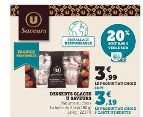 U  Saveurs  PRODUIT PARTENAIRE  Janary  EMBALLAGE RESPONSABLE  DESSERTS GLACES  U SAVEURS Parfums au choix La boite de 2 (soit 180 g) Le kg: 22,17€  20%  SOIT 0,00 € VERSE SUR  3,99  LE PRODUIT AU CHO