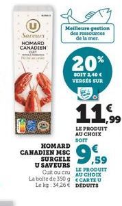 Saveurs HOMARD CANADIEN  MO  HOMARD CANADIEN MSC SURGELE U SAVEURS  Meilleure gestion des ressources de la mer.  ,59  Cuit ou cru AU CHOIX LE PRODUIT La boite de 350 g <CARTE U Le kg: 34,26 € DEDUITS 