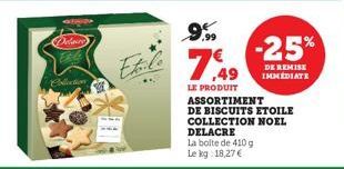 Delaure Fale  Collection  Ehile  999  LE PRODUIT ASSORTIMENT  DE BISCUITS ETOILE COLLECTION NOEL DELACRE La boite de 410 g Le kg: 18,27 €  -25%  DE REMISE IMMEDIATE 