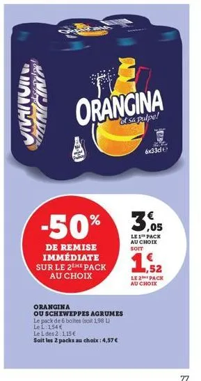 سين  orangina a  et sa pulpe!  de remise immédiate sur le 2eme pack au choix  -50% 3,05  le 1¹ pack au choix soit  orangina  ou scheweppes agrumes le pack de 6 boltes (soit 1,98 l)  le l: 154 €  le l 