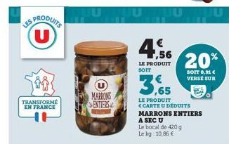 ES PRODUITS U  TRANSFORME EN FRANCE  MARRONS SENTIERS  ,56  LE PRODUIT SOIT  3,65  LE PRODUIT <CARTE U DEDUITS MARRONS ENTIERS  A SEC U  Le bocal de 420 g Le kg 10,86 €  20%  SOIT 0,91 € VERSE SUR 