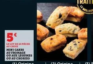 5€  le lot de 10 pieces au choix  mini cakes au fromage ou aux légumes ou au chorizo 