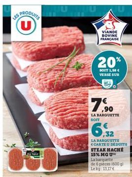 ES PRODUITS U  VIANDE BOVINE FRANÇAISE  20%  SOIT 1,58 € VERSE SUR  ,90  LA BARQUETTE SOIT  LA BARQUETTE CARTE U DEDUITS STEAK HACHÉ 15% MGU  La barquette  de 6 pieces (600 gl Le kg 13,17 € 