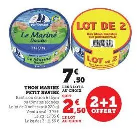 petit navire  le mariné  basilic  thon  marine  thon  ou tomates séchées le lot de 2 boites (soit 220 g) vendu seul: 3,75€ le kg 17,05  thon marine less lots petit navire au choix basilic ou citron & 