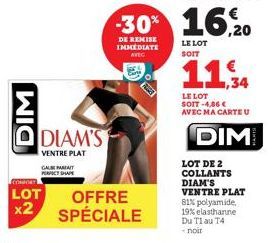 DIM  CONSORT  LOT x2  DIAM'S  VENTRE PLAT GALE PARFAIT PERFECT S  OFFRE SPÉCIALE  -30% 16,20  DE REMISE IMMEDIATE  LE LOT  AVEC  11,34  LE LOT SOIT -4,86 € AVEC MA CARTE U  DIM  LOT DE 2 COLLANTS DIAM