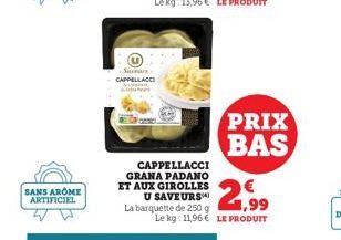 SANS AROME ARTIFICIEL  Sacrar CAPPELLACCI  CAPPELLACCI GRANA PADANO ET AUX GIROLLES  U SAVEURS La barquette de 250 g Le kg: 11,96 LE PRODUIT  1,99  PRIX BAS 