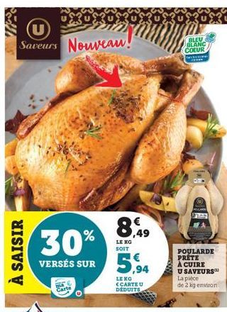 U Saveurs Nouveau!  À SAISIR  30%  VERSÉS SUR  O  8,49  LE KO SOIT  LE KG <CARTE U DEDUITS  BLEU BLANC COEUR  POULARDE PRETE À CUIRE U SAVEURS  La pièce de 2 kg environ 