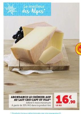 Le meilleur  des Alpes  16,90  ABONDANCE LE CRÉMIER AOP  AU LAIT CRU CAPT ET FILS  Affiné 5 mois minimum À partir de 30% MG dans le produit fini LE KG 