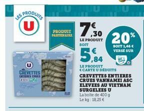 PRODUITS (U)  CREVETTES ENTIERES CRUES PL  PRODUIT PARTENAIRE  7.30  LE PRODUIT SOIT  5,84  LE PRODUIT <CARTE U DÉDUITS  20%  SOIT 1,46 € VERSE SUR  CREVETTES ENTIERES CRUES VANNAMEI ASC ELEVEES AU VI