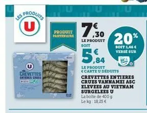 produits (u)  crevettes entieres crues pl  produit partenaire  7.30  le produit soit  5,84  le produit <carte u déduits  20%  soit 1,46 € verse sur  crevettes entieres crues vannamei asc elevees au vi