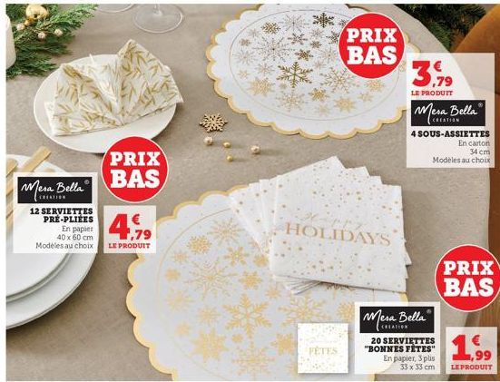 Mesa Bella  12 SERVIETTES PRE-PLIÉES  PRIX BAS  €  En papier 40 x 60 cm Modeles au choix LE PRODUIT  ,79  PRIX BAS  HOLIDAYS  FÊTES  3.79  LE PRODUIT  Mesa Bella  CREATION  4 SOUS-ASSIETTES  En carton