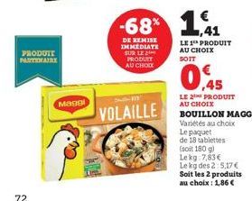 72  PRODUTT PARTENAIRE  0  Maggi  VOLAILLE  -68% 1,41  DE REMISE IMMEDIATE SUR LE 21 PRODUIT  AU CHOIX  LE 1 PRODUIT AU CHOIX SOIT  0,45  LE 2 PRODUIT AU CHOIX  BOUILLON MAGGI Variétés au choix  Le pa