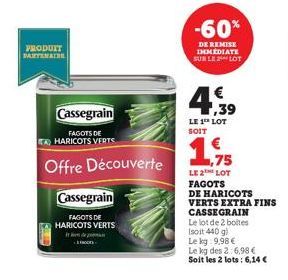 PRODUIT PARTENAIRE  Cassegrain  FAGOTS DE TAHARICOTS VERTS  Offre Découverte  Cassegrain  FAGOTS DE  HARICOTS VERTS  noors  -60%  DE REMISE IMMEDIATE SUR LE LOT  LE 1 LOT  SOIT  ,75  LE 2 LOT  FAGOTS 