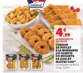 VOLAILLE  FRANÇAISE  4,99  €  LA BARQUETTE AU CHOIX  CORDON DE POULET À LA NORMANDE  OU DONUTS OU NUGGETS DE POULET MAÎTRE COQ La barquette de 800 g Le kg: 6,24 € 