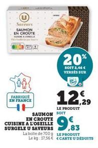 Saveurs SAUMON EN CROUTE COLLE Tudj bere  FABRIQUÉ EN FRANCE  20%  SOIT 2,46 € VERSES SUR  SAUMON SOIT EN CROUTE CUISINE A L'OSEILLE SURGELE U SAVEURS La boite de 700 g Le kg: 17,56 €  LE PRODUIT  1,2