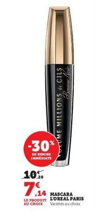 -30%  DE REMISE IMMEDIATE  10.0  7,4  Bamme Noir  OUME MILLIONS de CILS  ,14 MASCARA  LE PRODUIT L'OREAL PARIS Variétés au choix  AU CHOIX 