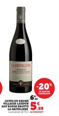 LA GRIVELIÈRE  LAUDUN CON VILL  LAURENT  COTES DU RHONE VILLAGES LAUDUN AOP ROUGE BROTTE  BOTTE  LA GRIVELIERE,59 La bouteille de 75 cl LE PRODUIT  -20%  DE REMISE IMMEDIATE  6.99 